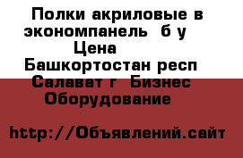 Полки акриловые в экономпанель (б/у), › Цена ­ 35 - Башкортостан респ., Салават г. Бизнес » Оборудование   